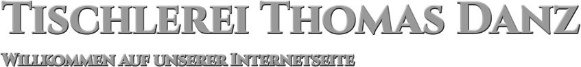 Tischlerei Thomas Danz Willkommen auf unserer Internetseite